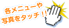 各メニューや写真をタッチ！